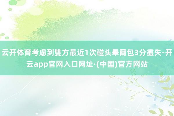 云开体育考慮到雙方最近1次碰头畢爾包3分盡失-开云app官网入口网址·(中国)官方网站