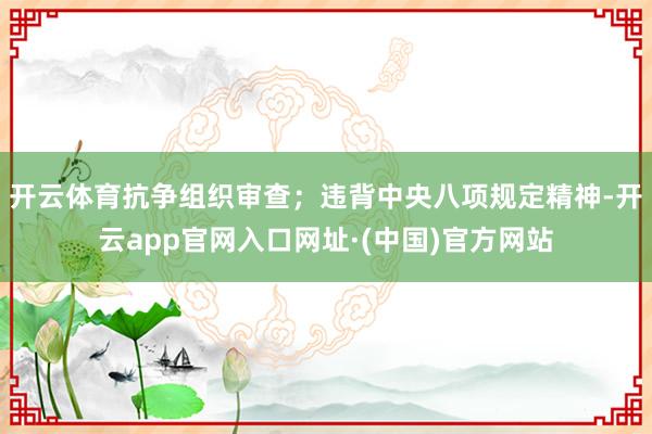 开云体育抗争组织审查；违背中央八项规定精神-开云app官网入口网址·(中国)官方网站