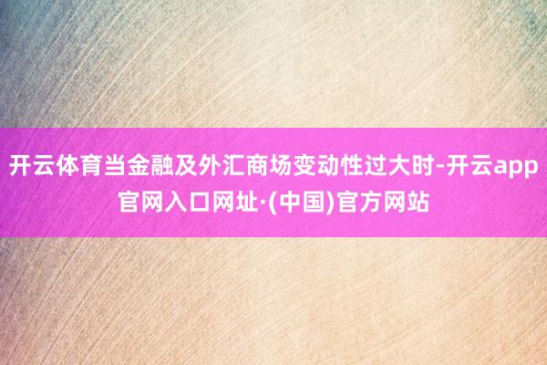 开云体育当金融及外汇商场变动性过大时-开云app官网入口网址·(中国)官方网站