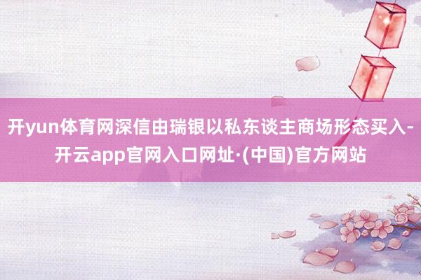 开yun体育网深信由瑞银以私东谈主商场形态买入-开云app官网入口网址·(中国)官方网站